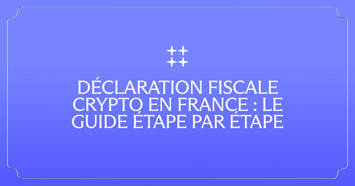 Déclaration fiscale crypto en France : le guide étape par étape
