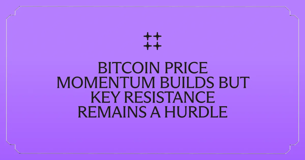 Bitcoin Price Momentum Builds but Key Resistance Remains a Hurdle